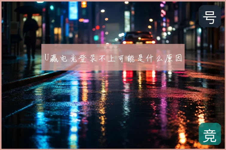 U赢电竞登录不上可能是什么原因