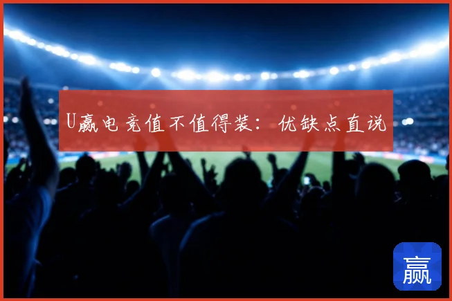U赢电竞值不值得装：优缺点直说