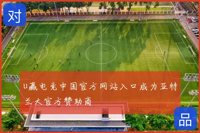 u赢电竞中国官方网站入口成为亚特兰大官方赞助商